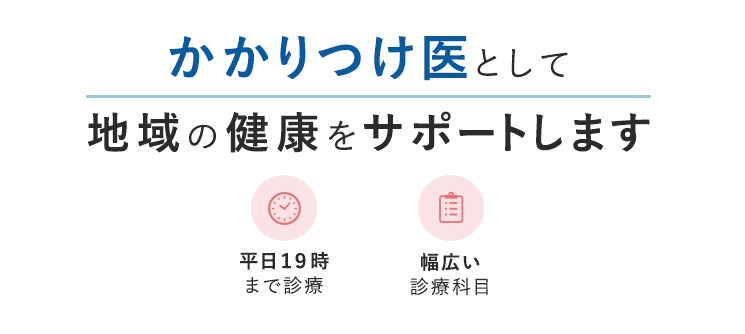 かかりつけ医として地域の健康をサポートします 平日１９時まで診療/幅広い診療科目